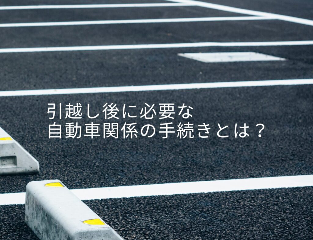 引越し後に必要な自動車関係の手続きとは？