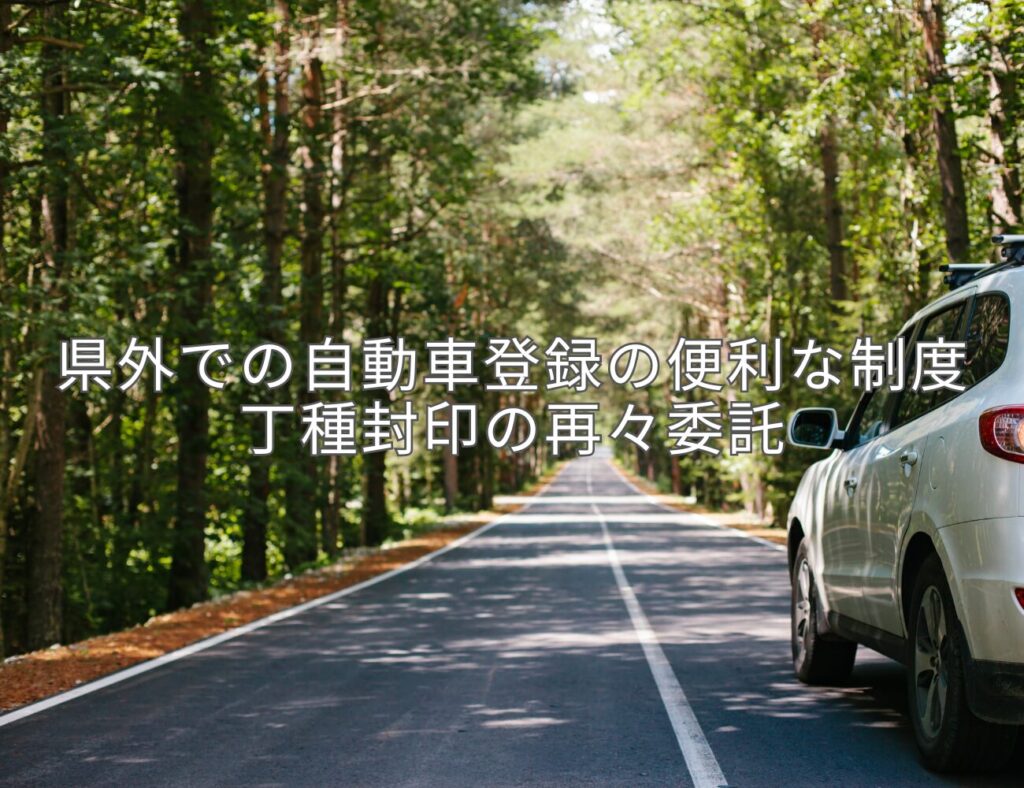 県外での自動車登録の便利な制度　丁種封印の再々委託